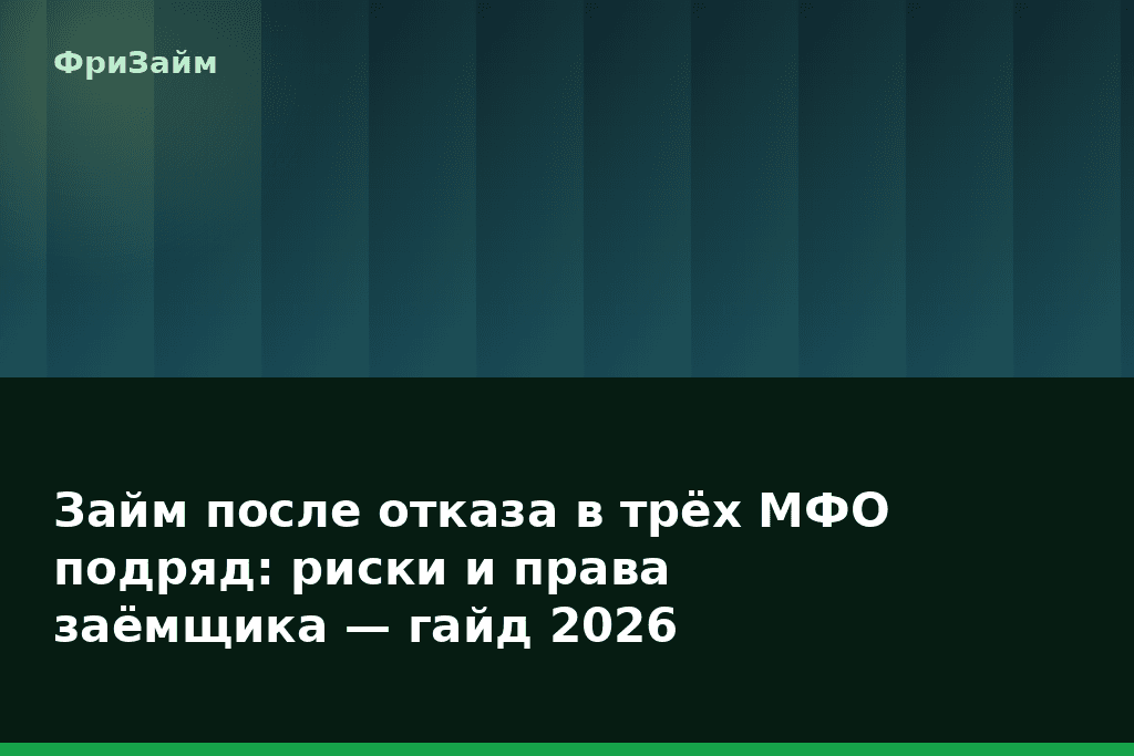 Займ после отказа в трёх МФО подряд: риски и права заёмщика — гайд 2026 — блог ФриЗайм