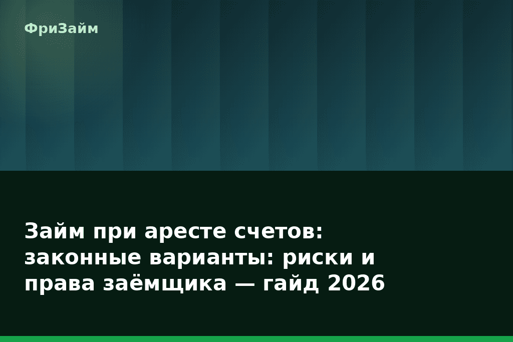 Займ при аресте счетов: законные варианты: риски и права заёмщика — гайд 2026 — блог ФриЗайм