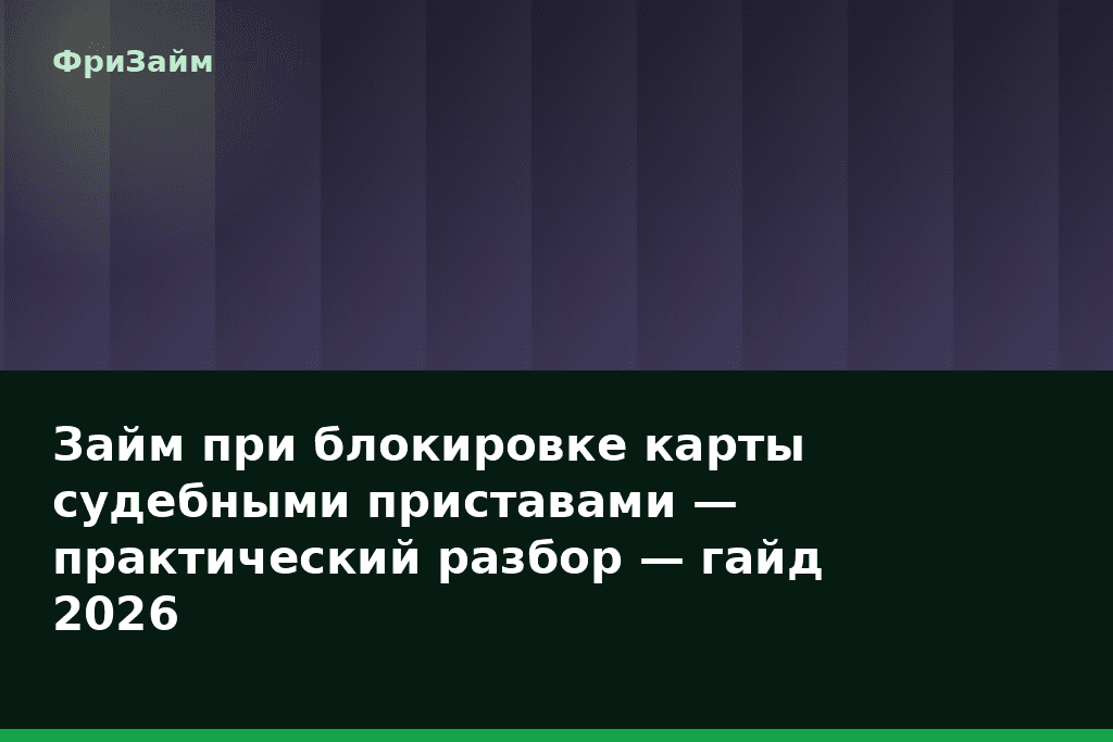 Займ при блокировке карты судебными приставами — практический разбор — гайд 2026 — блог ФриЗайм