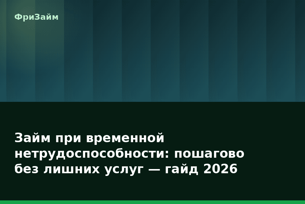 Займ при временной нетрудоспособности: пошагово без лишних услуг — гайд 2026 — блог ФриЗайм