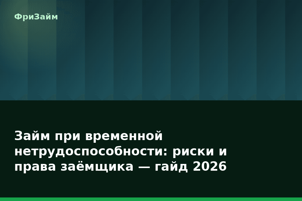 Займ при временной нетрудоспособности: риски и права заёмщика — гайд 2026 — блог ФриЗайм