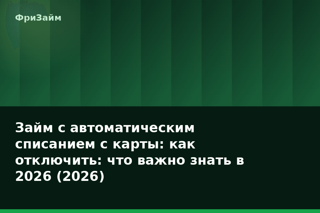Займ с автоматическим списанием с карты: как отключить: что важно знать в 2026 (2026) — блог ФриЗайм