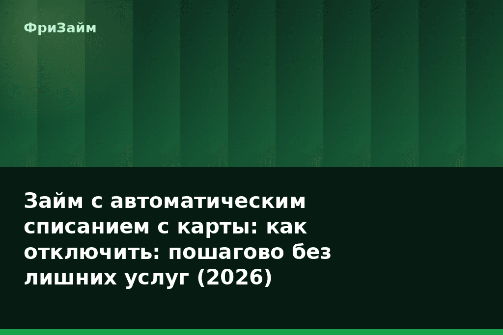 Займ с автоматическим списанием с карты: как отключить: пошагово без лишних услуг (2026) — блог ФриЗайм