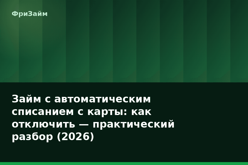 Займ с автоматическим списанием с карты: как отключить — практический разбор (2026) — блог ФриЗайм