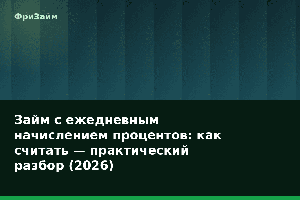 Займ с ежедневным начислением процентов: как считать — практический разбор (2026) — блог ФриЗайм