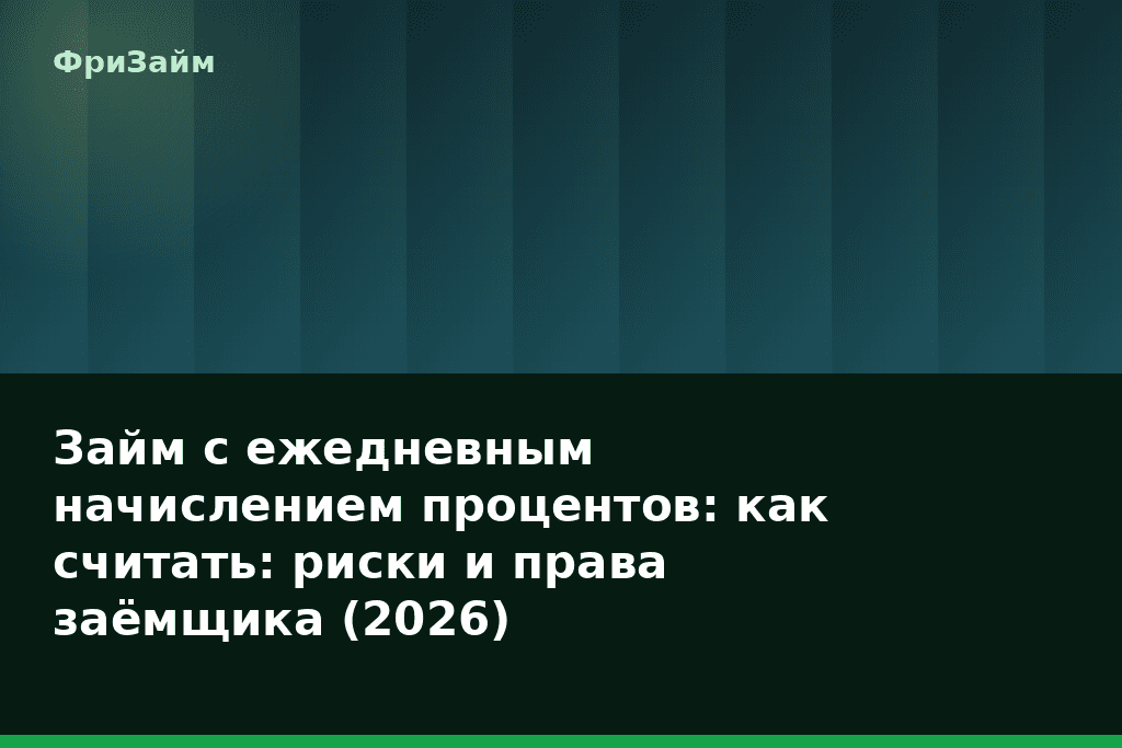 Займ с ежедневным начислением процентов: как считать: риски и права заёмщика (2026) — блог ФриЗайм