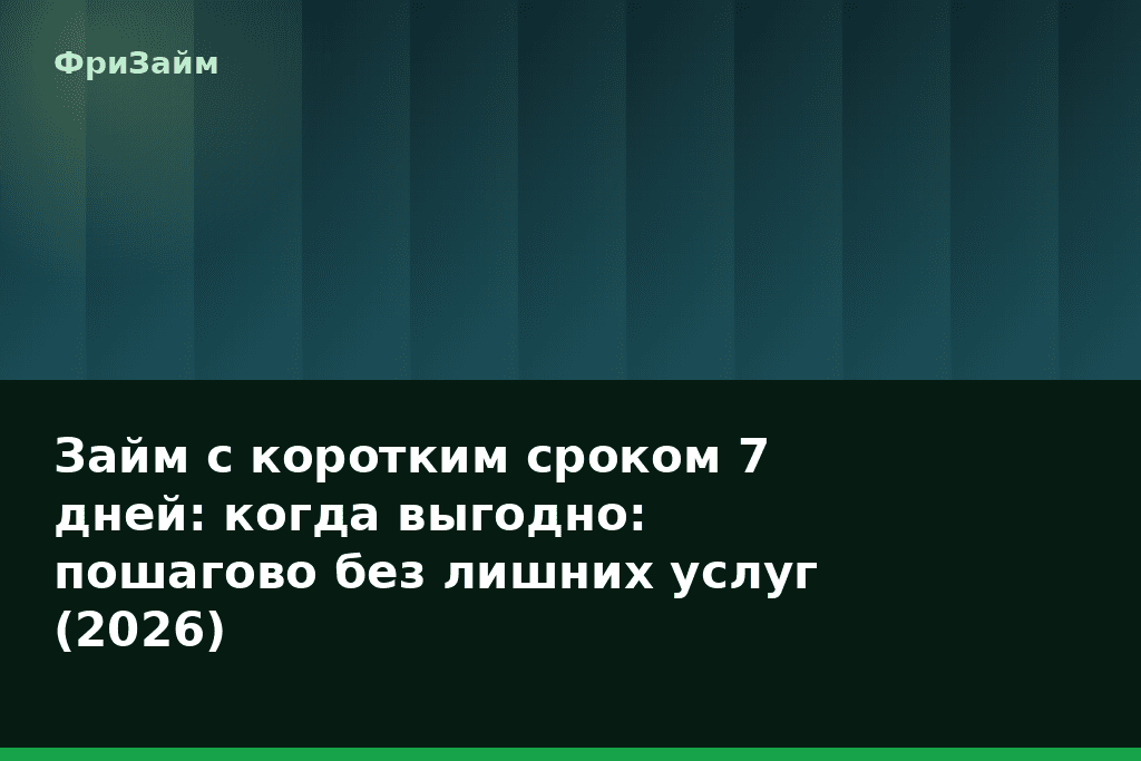 Займ с коротким сроком 7 дней: когда выгодно: пошагово без лишних услуг (2026) — блог ФриЗайм