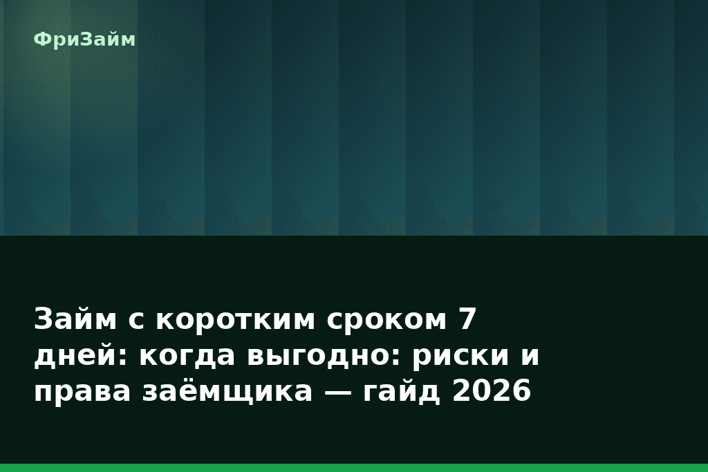 Займ с коротким сроком 7 дней: когда выгодно: риски и права заёмщика — гайд 2026 — блог ФриЗайм