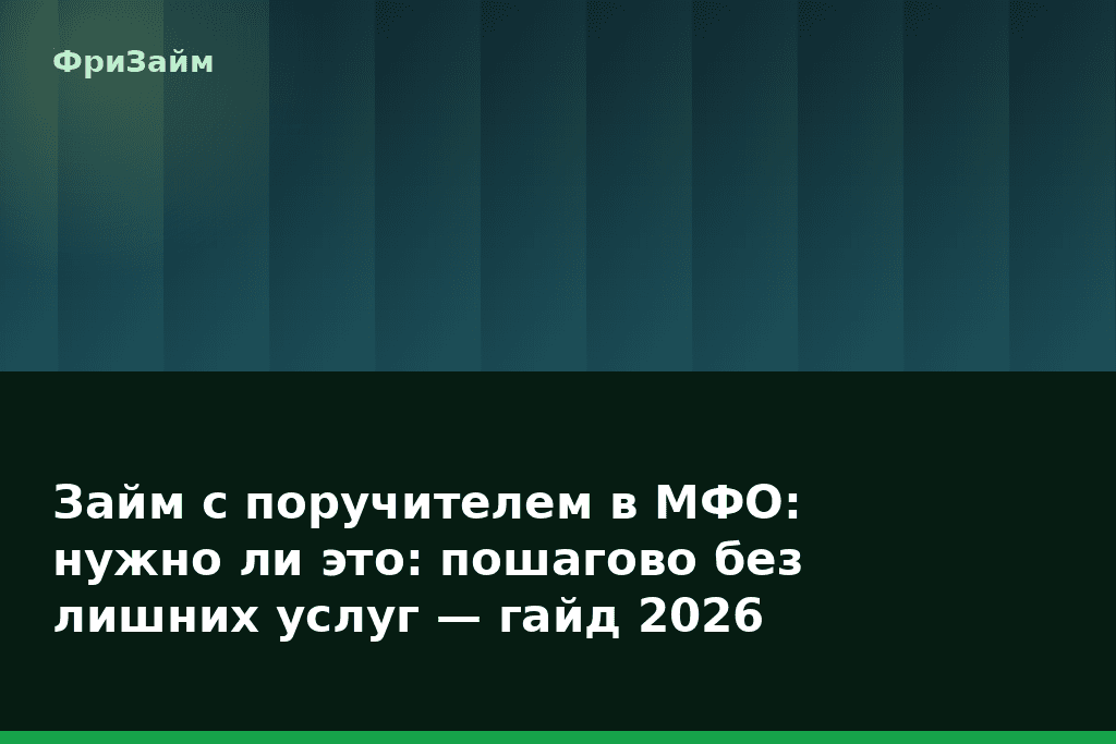 Займ с поручителем в МФО: нужно ли это: пошагово без лишних услуг — гайд 2026 — блог ФриЗайм