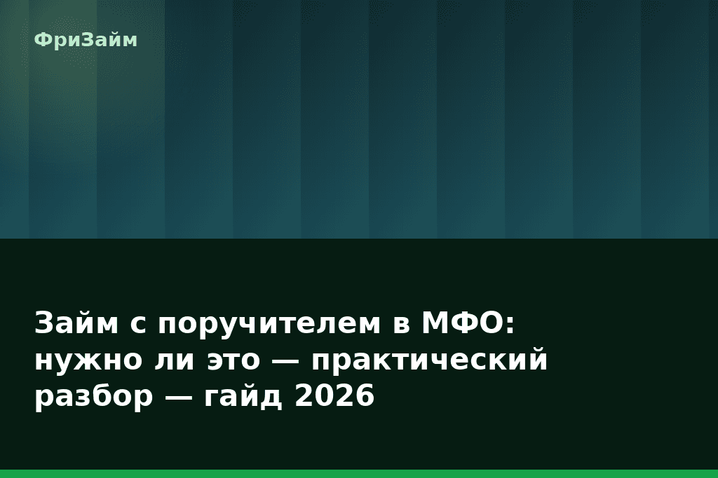 Займ с поручителем в МФО: нужно ли это — практический разбор — гайд 2026 — блог ФриЗайм