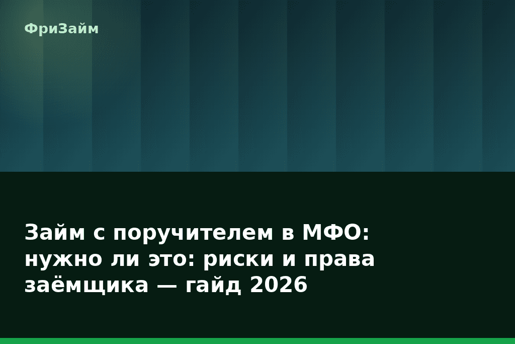 Займ с поручителем в МФО: нужно ли это: риски и права заёмщика — гайд 2026 — блог ФриЗайм