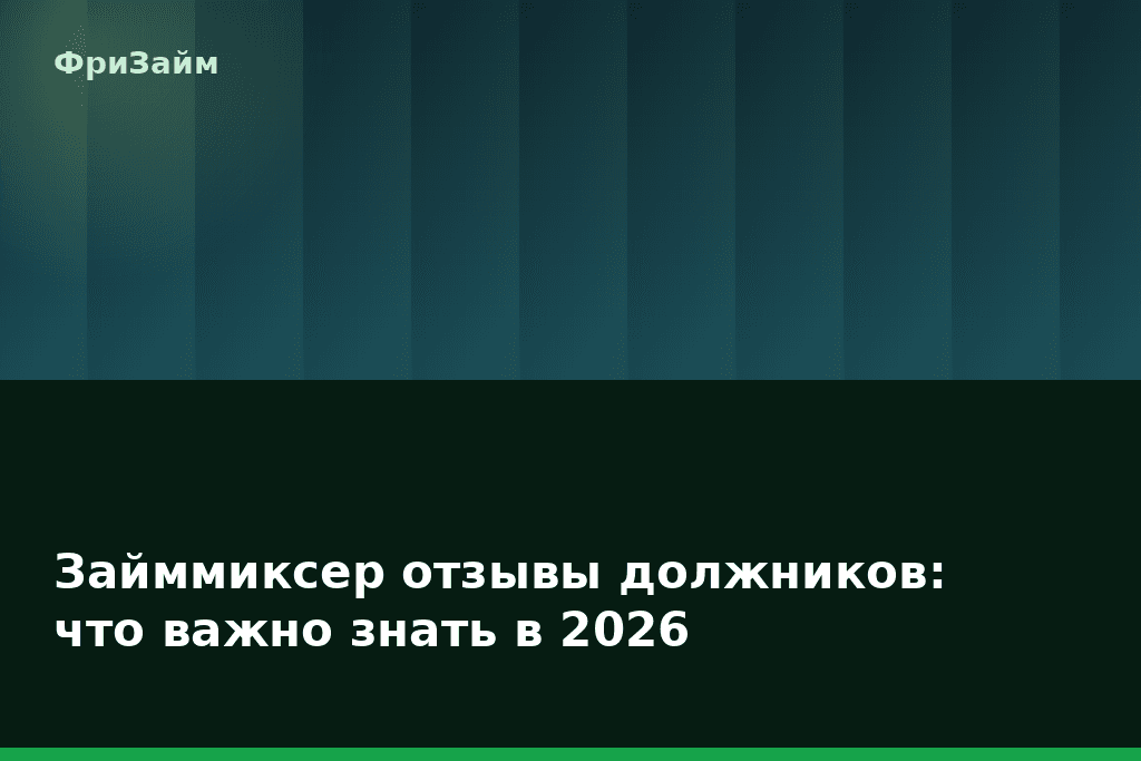 Займмиксер отзывы должников: что важно знать в 2026 — блог ФриЗайм