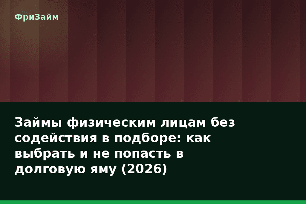 Займы физическим лицам без содействия в подборе: как выбрать и не попасть в долговую яму (2026) — блог ФриЗайм