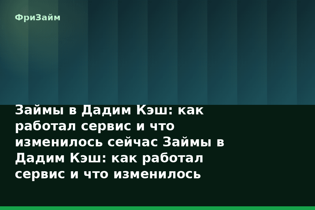 Займы в Дадим Кэш: как работал сервис и что изменилось сейчас Займы в Дадим Кэш: как работал сервис и что изменилось сейчас (2026) — блог ФриЗайм