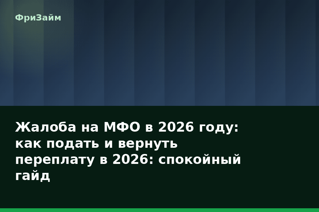 Жалоба на МФО в 2026 году: как подать и вернуть переплату в 2026: спокойный гайд — блог ФриЗайм