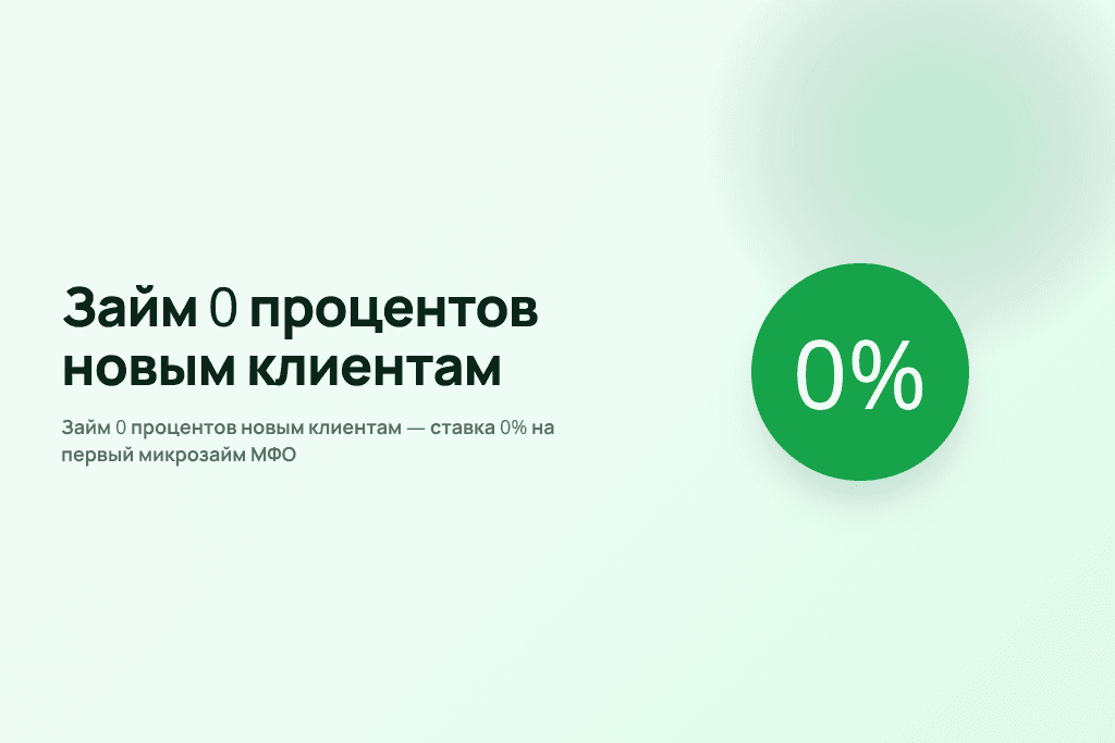 Займ 0 процентов новым клиентам — ставка 0% на первый микрозайм МФО