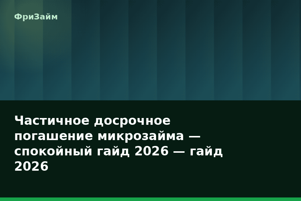 Частичное досрочное погашение микрозайма — спокойный гайд 2026 — гайд 2026 — блог ФриЗайм