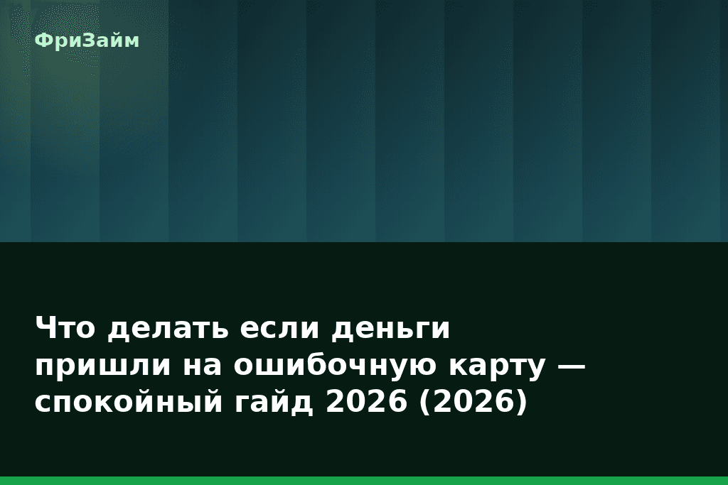 Что делать если деньги пришли на ошибочную карту — спокойный гайд 2026 (2026) — блог ФриЗайм