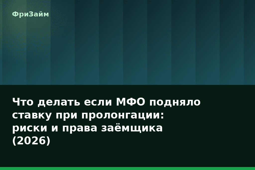 Что делать если МФО подняло ставку при пролонгации: риски и права заёмщика (2026) — блог ФриЗайм
