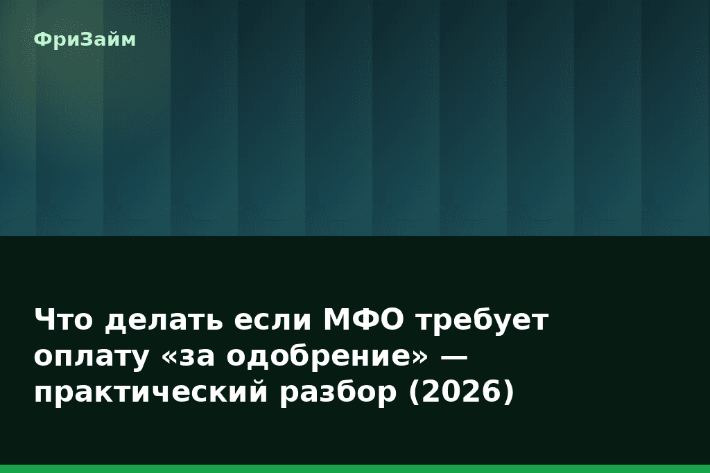 Что делать если МФО требует оплату «за одобрение» — практический разбор (2026) — блог ФриЗайм