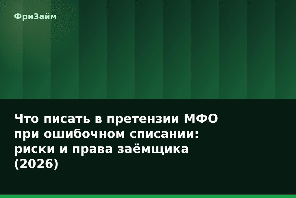 Что писать в претензии МФО при ошибочном списании: риски и права заёмщика (2026) — блог ФриЗайм