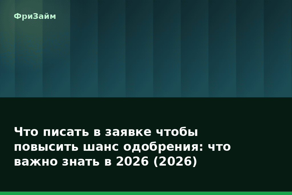 Что писать в заявке чтобы повысить шанс одобрения: что важно знать в 2026 (2026) — блог ФриЗайм