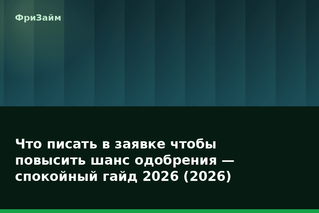 Что писать в заявке чтобы повысить шанс одобрения — спокойный гайд 2026 (2026) — блог ФриЗайм