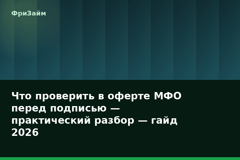 Что проверить в оферте МФО перед подписью — практический разбор — гайд 2026 — блог ФриЗайм