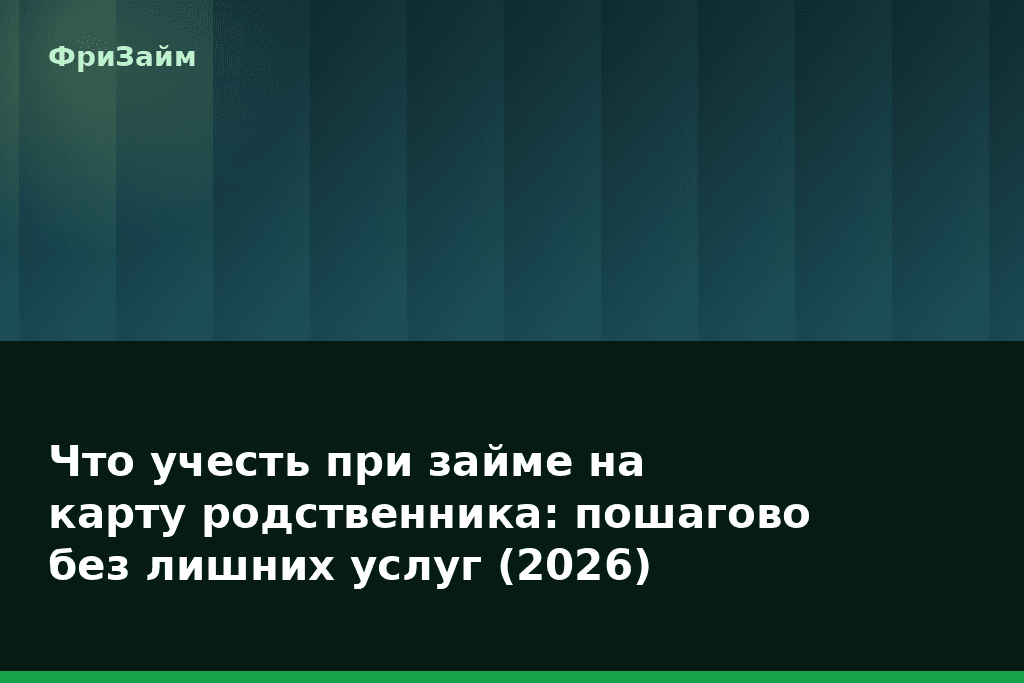 Что учесть при займе на карту родственника: пошагово без лишних услуг (2026) — блог ФриЗайм