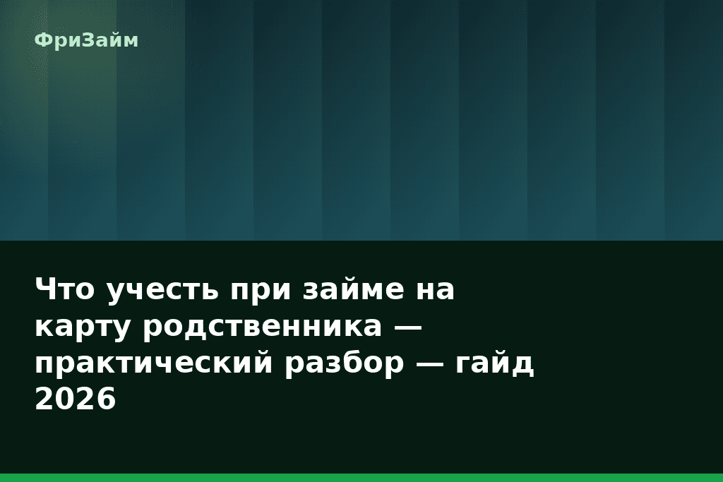 Что учесть при займе на карту родственника — практический разбор — гайд 2026 — блог ФриЗайм