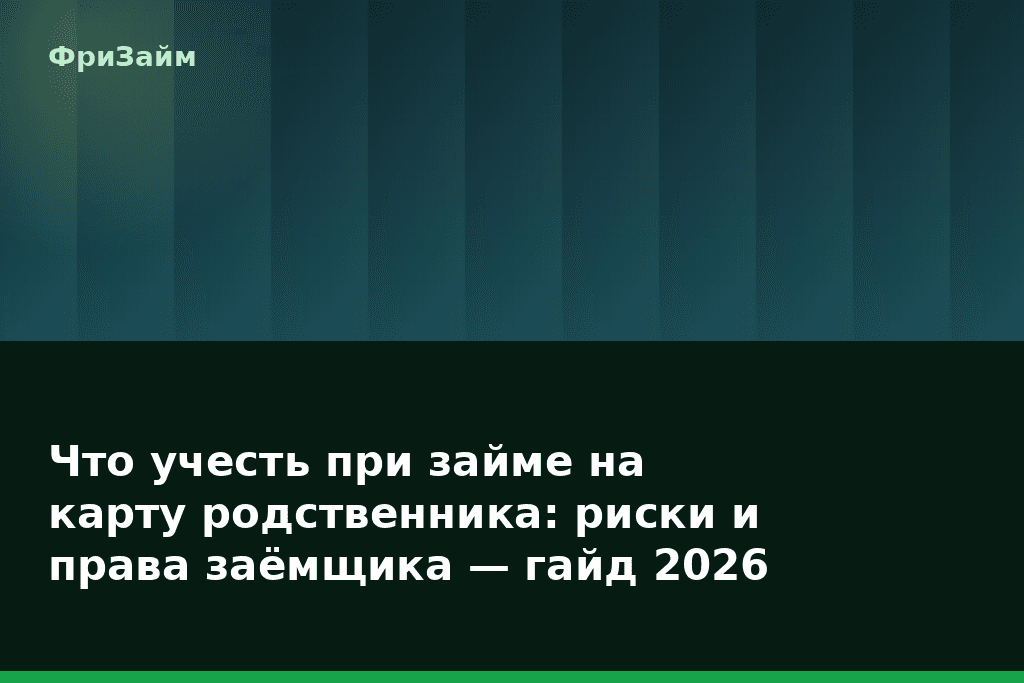 Что учесть при займе на карту родственника: риски и права заёмщика — гайд 2026 — блог ФриЗайм