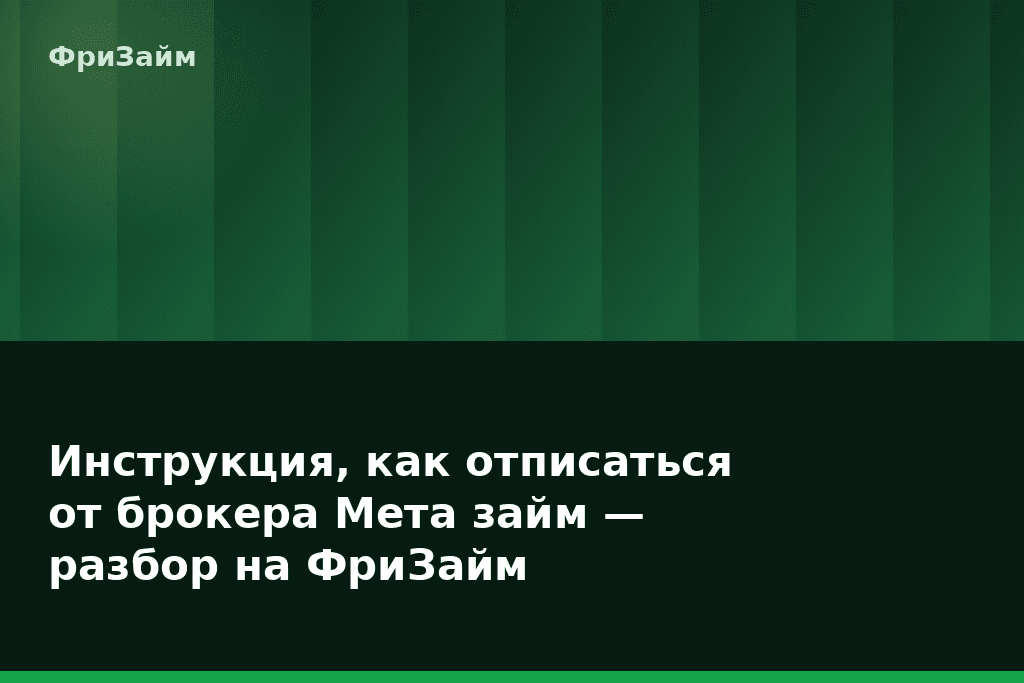 Инструкция, как отписаться от брокера Мета займ — разбор на ФриЗайм — блог ФриЗайм