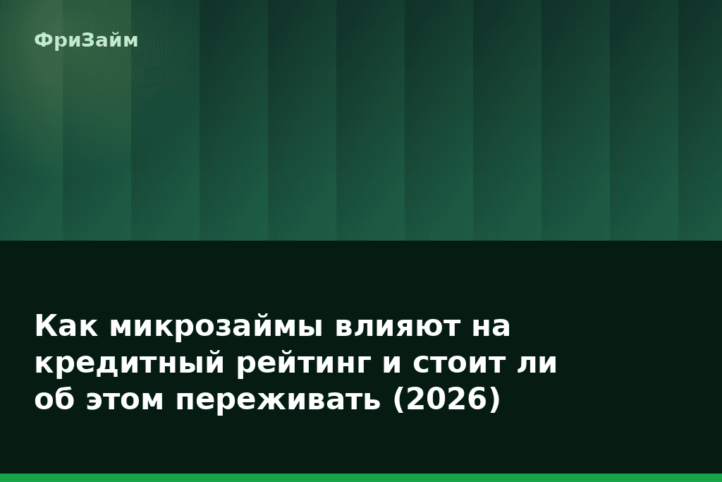 Как микрозаймы влияют на кредитный рейтинг и стоит ли об этом переживать (2026) — блог ФриЗайм