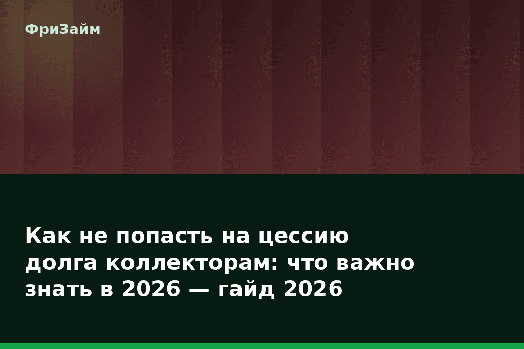 Как не попасть на цессию долга коллекторам: что важно знать в 2026 — гайд 2026 — блог ФриЗайм