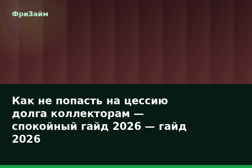 Как не попасть на цессию долга коллекторам — спокойный гайд 2026 — гайд 2026 — блог ФриЗайм