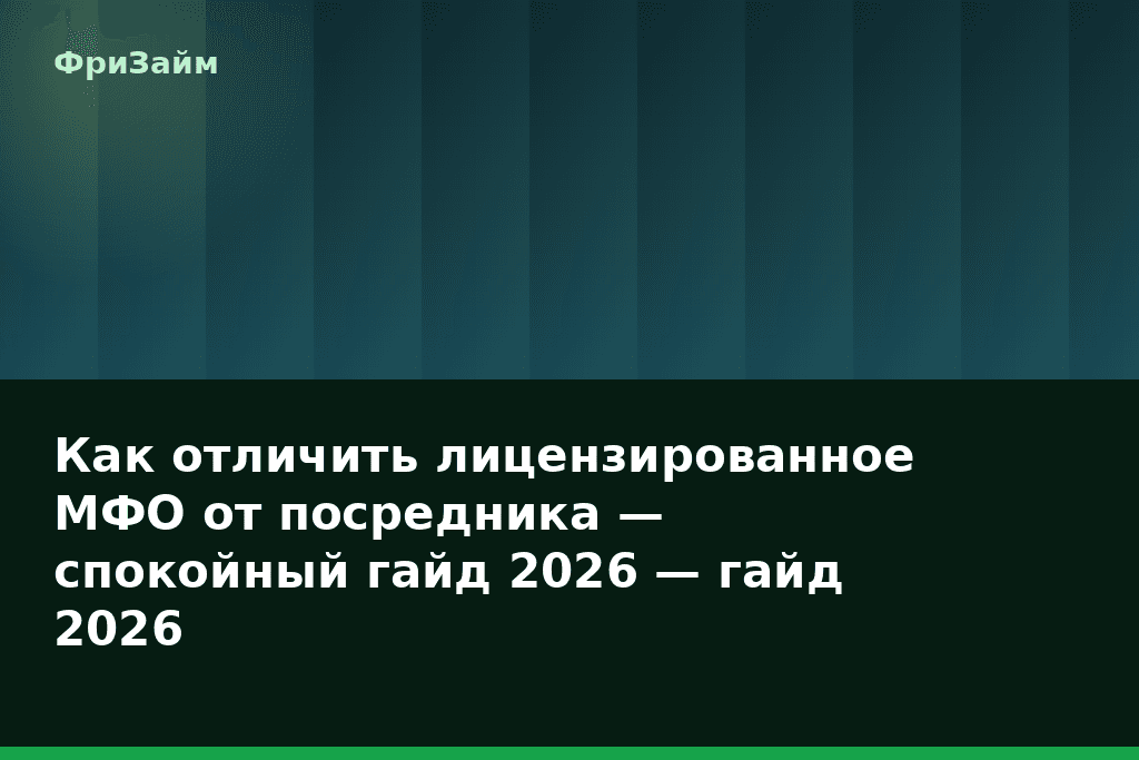 Как отличить лицензированное МФО от посредника — спокойный гайд 2026 — гайд 2026 — блог ФриЗайм