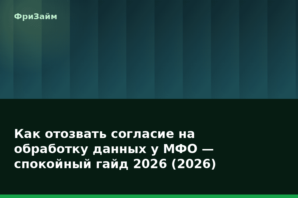 Как отозвать согласие на обработку данных у МФО — спокойный гайд 2026 (2026) — блог ФриЗайм