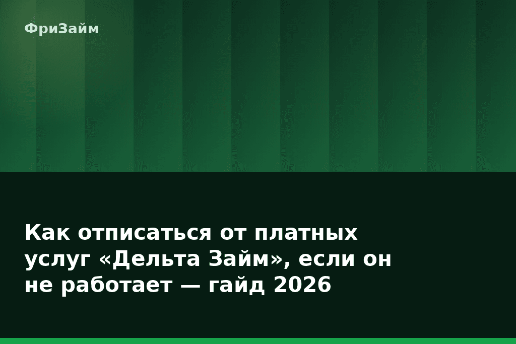 Как отписаться от платных услуг «Дельта Займ», если он не работает — гайд 2026 — блог ФриЗайм