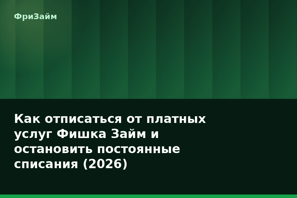 Как отписаться от платных услуг Фишка Займ и остановить постоянные списания (2026) — блог ФриЗайм