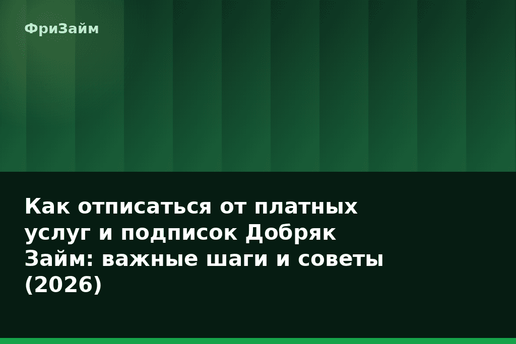 Как отписаться от платных услуг и подписок Добряк Займ: важные шаги и советы (2026) — блог ФриЗайм