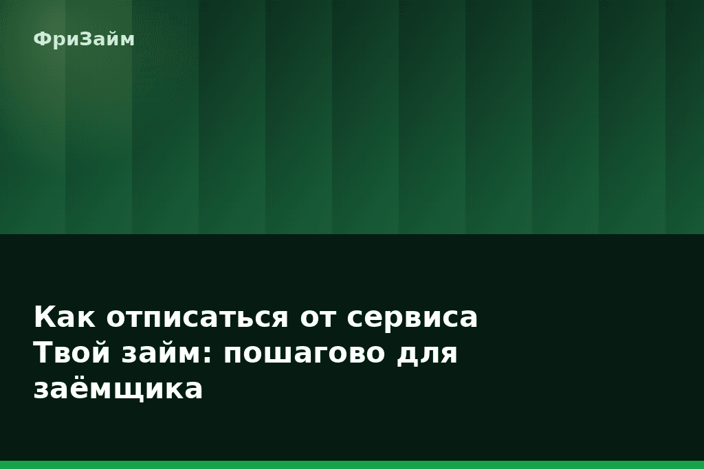 Как отписаться от сервиса Твой займ: пошагово для заёмщика — блог ФриЗайм