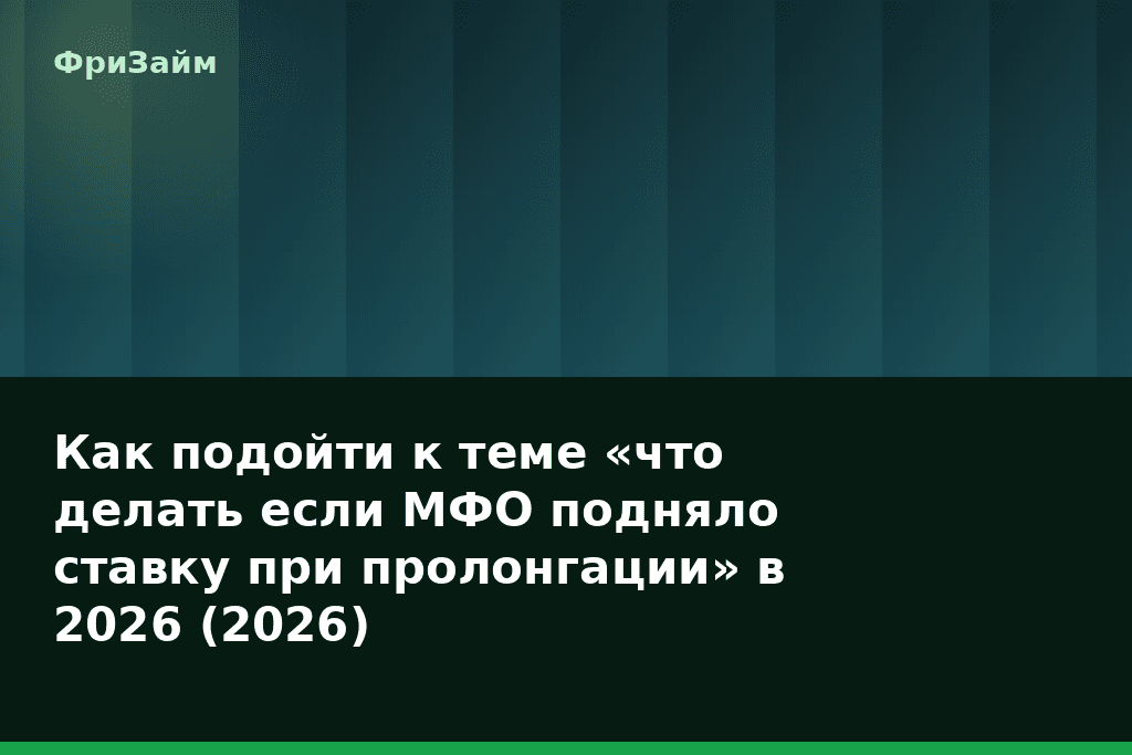 Как подойти к теме «что делать если МФО подняло ставку при пролонгации» в 2026 (2026) — блог ФриЗайм