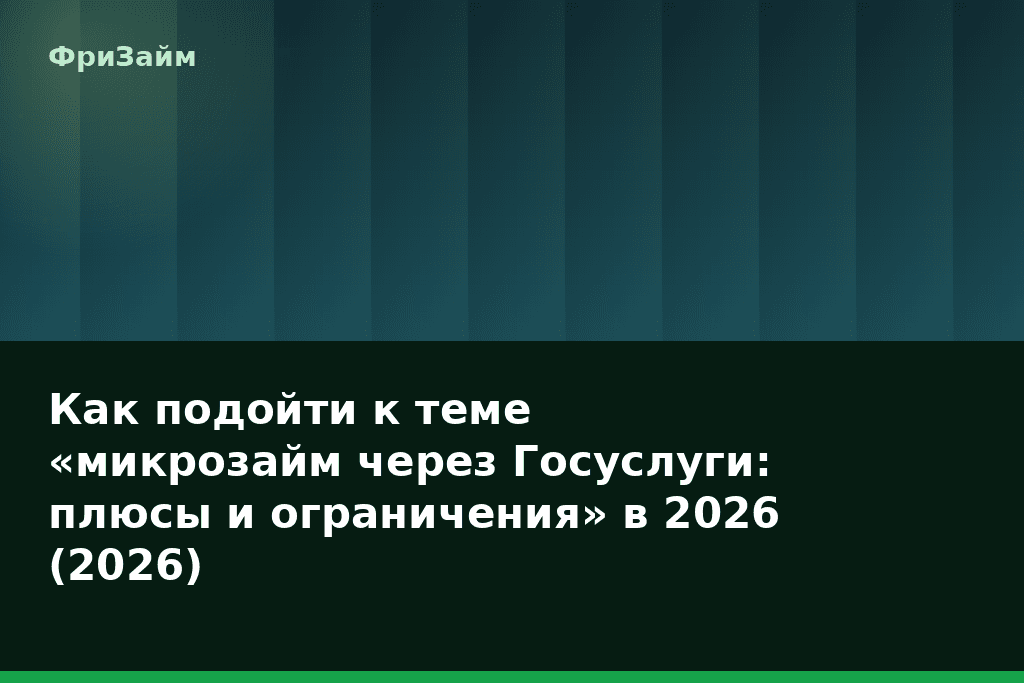 Как подойти к теме «микрозайм через Госуслуги: плюсы и ограничения» в 2026 (2026) — блог ФриЗайм