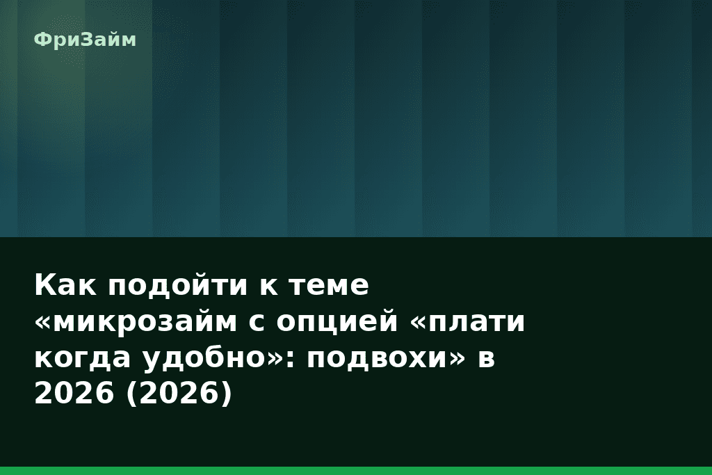 Как подойти к теме «микрозайм с опцией «плати когда удобно»: подвохи» в 2026 (2026) — блог ФриЗайм