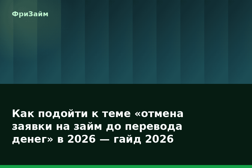 Как подойти к теме «отмена заявки на займ до перевода денег» в 2026 — гайд 2026 — блог ФриЗайм