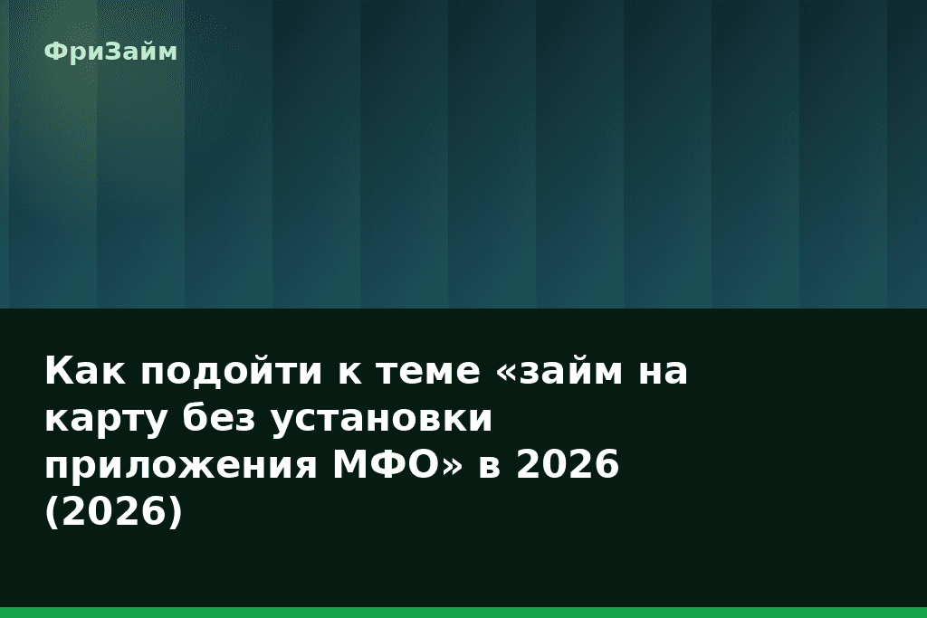 Как подойти к теме «займ на карту без установки приложения МФО» в 2026 (2026) — блог ФриЗайм