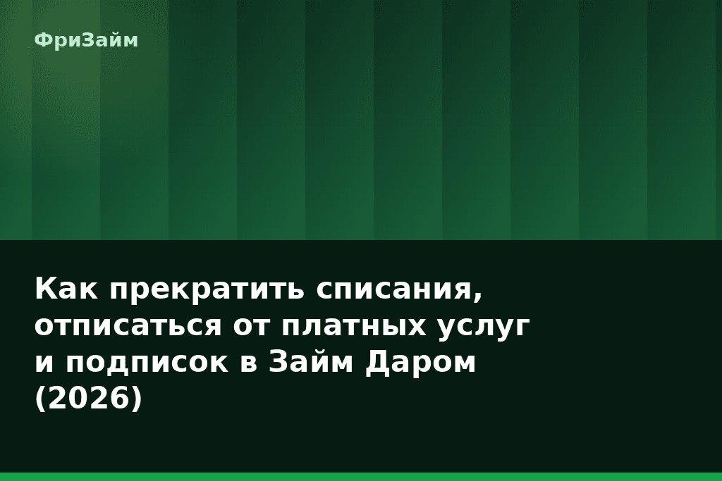 Как прекратить списания, отписаться от платных услуг и подписок в Займ Даром (2026) — блог ФриЗайм