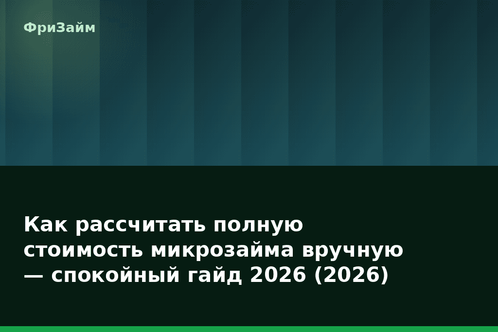Как рассчитать полную стоимость микрозайма вручную — спокойный гайд 2026 (2026) — блог ФриЗайм