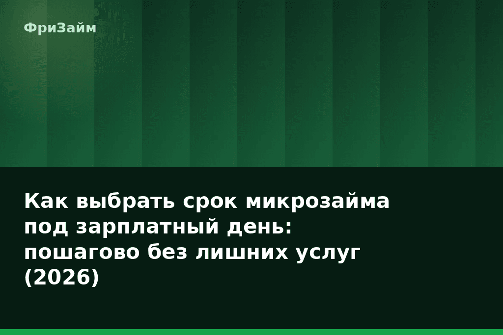 Как выбрать срок микрозайма под зарплатный день: пошагово без лишних услуг (2026) — блог ФриЗайм