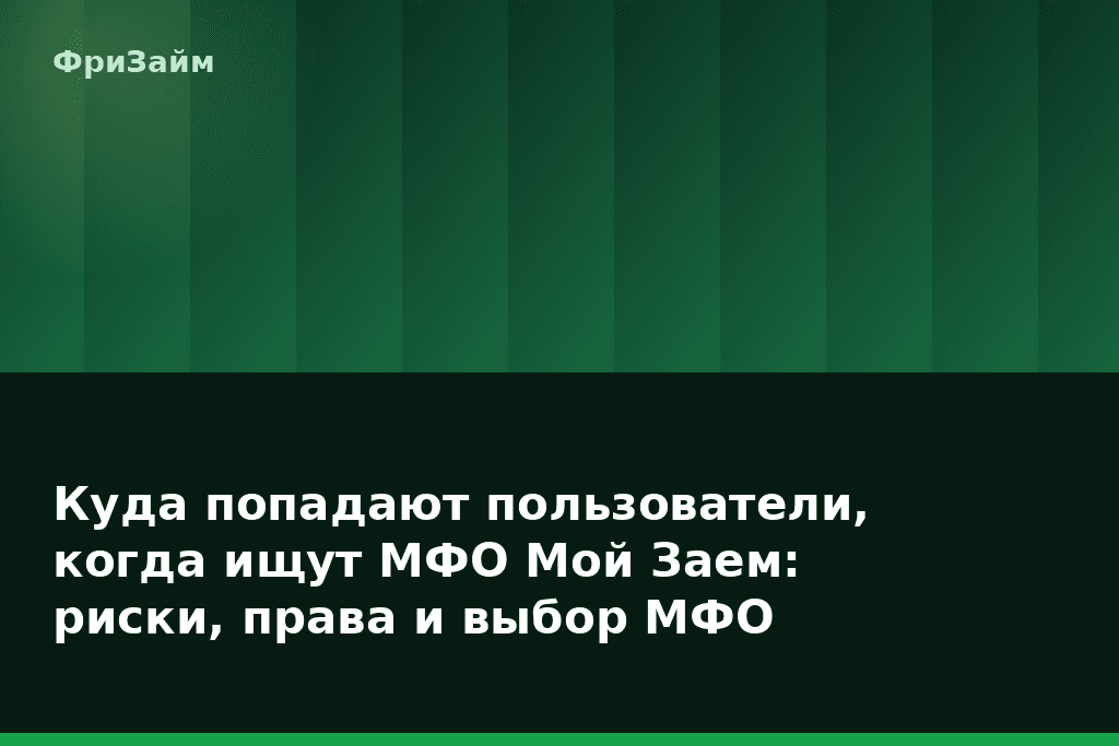 Куда попадают пользователи, когда ищут МФО Мой Заем: риски, права и выбор МФО — блог ФриЗайм